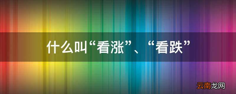 什么叫“看涨”、“看跌”