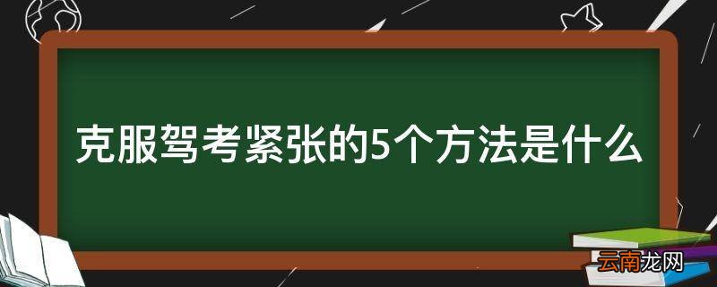 克服驾考紧张的5个方法是什么