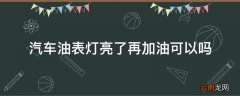 汽车油表灯亮了再加油可以吗