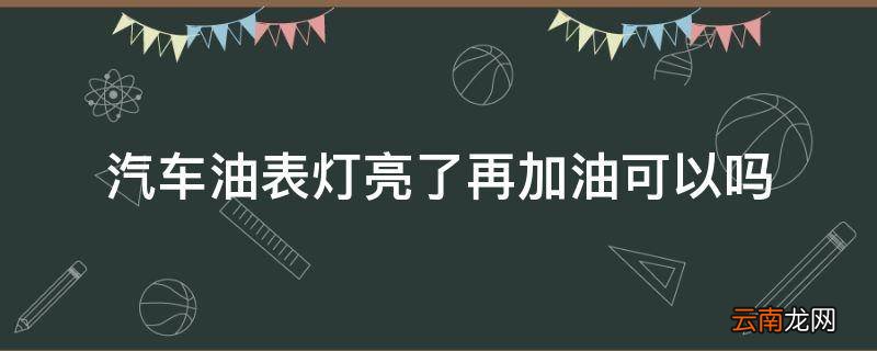 汽车油表灯亮了再加油可以吗
