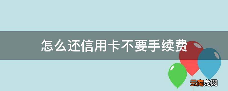 怎么还信用卡不要手续费