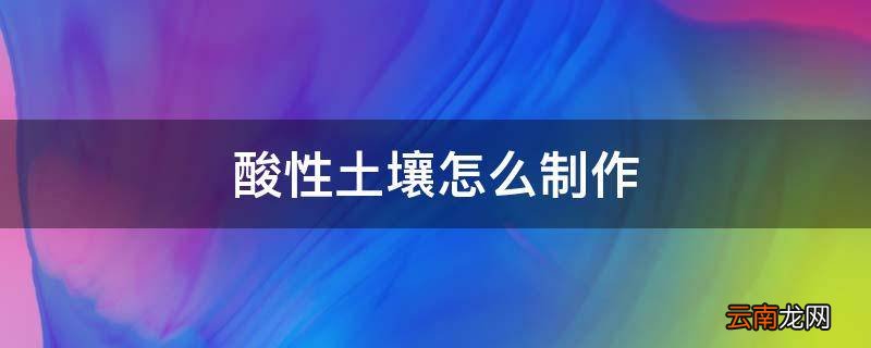 酸性土壤怎么制作
