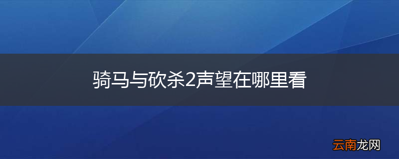 骑马与砍杀2声望在哪里看
