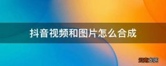 抖音视频和图片怎么合成