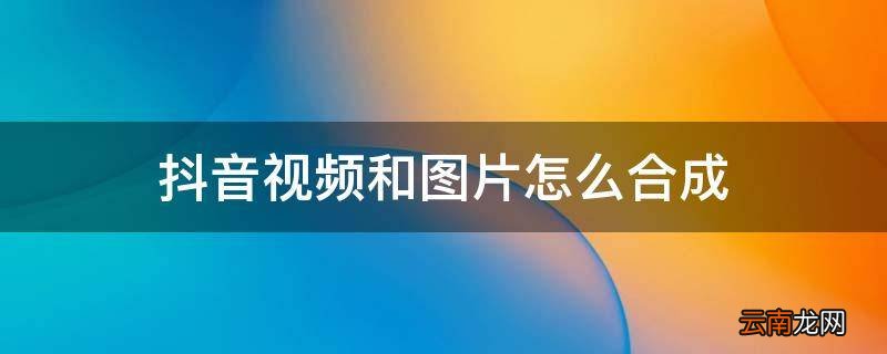 抖音视频和图片怎么合成