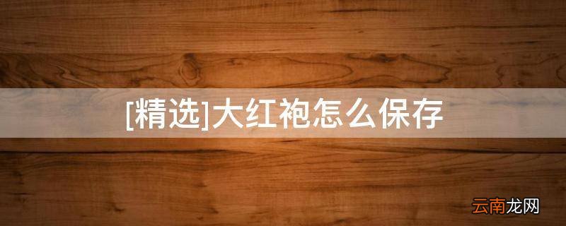 [精选]大红袍怎么保存