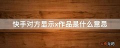 快手对方显示x作品是什么意思