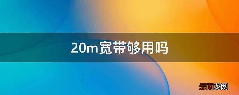 20m宽带够用吗