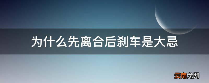 为什么先离合后刹车是大忌
