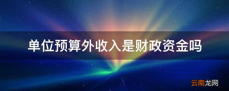 单位预算外收入是财政资金吗