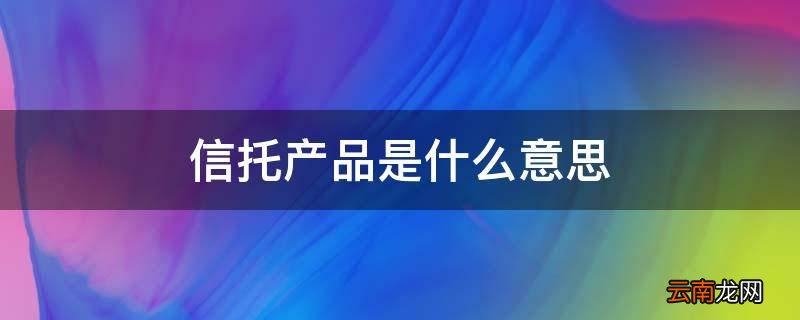信托产品是什么意思
