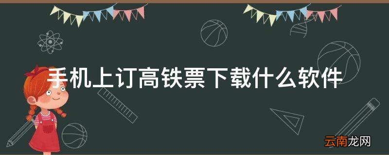 手机上订高铁票下载什么软件
