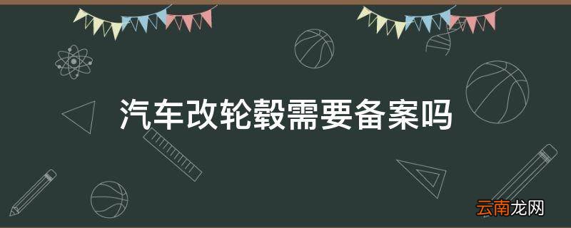 汽车改轮毂需要备案吗