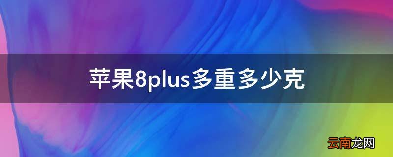 苹果8plus多重多少克