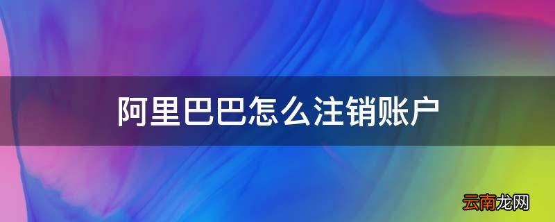 阿里巴巴怎么注销账户