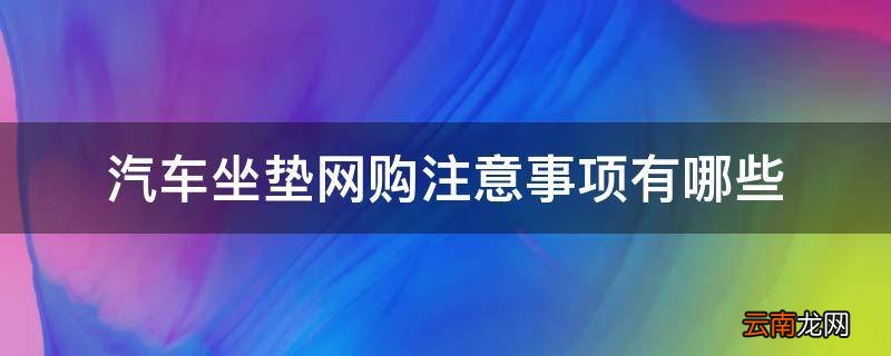 汽车坐垫网购注意事项有哪些