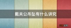 戴关公吊坠有什么讲究
