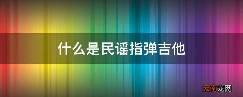 什么是民谣指弹吉他