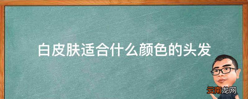 白皮肤适合什么颜色的头发