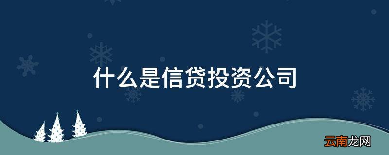 什么是信贷投资公司