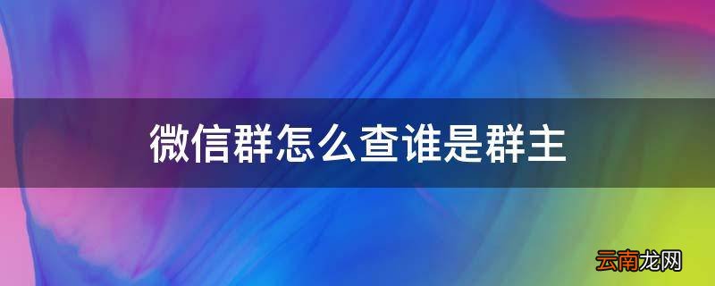 微信群怎么查谁是群主