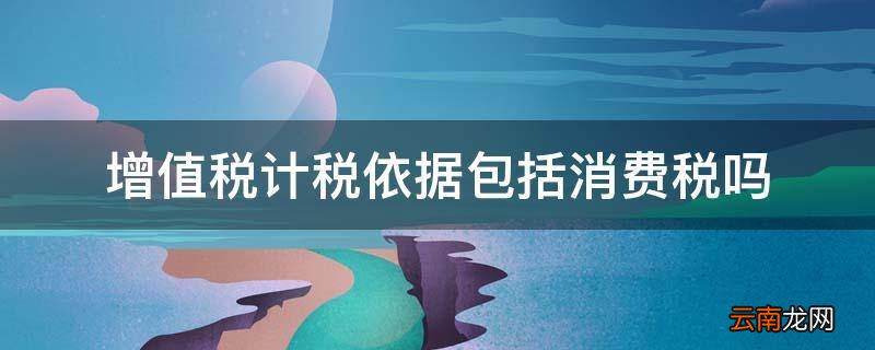 增值税计税依据包括消费税吗