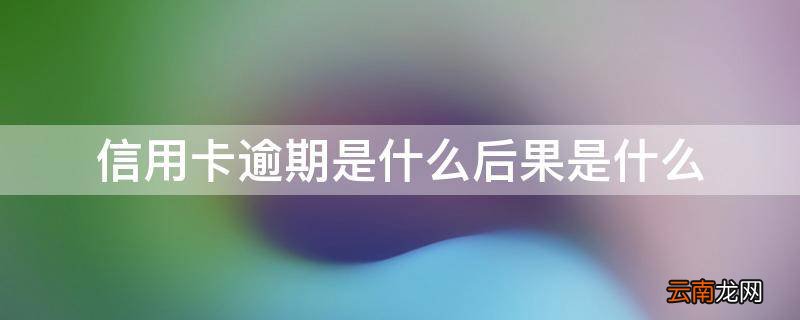 信用卡逾期是什么后果是什么