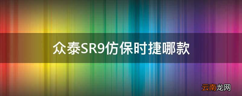众泰SR9仿保时捷哪款