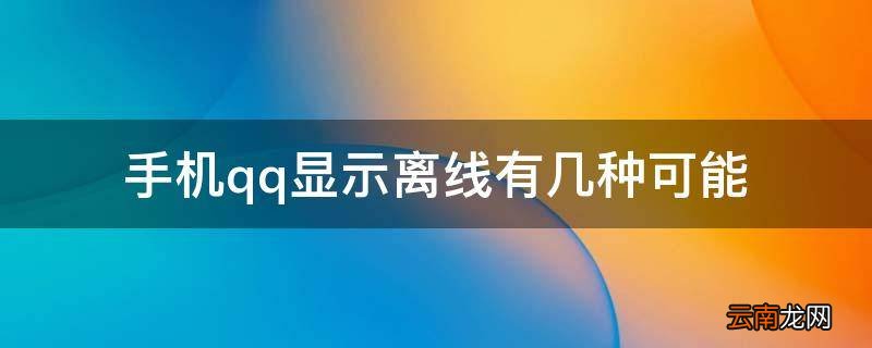 手机qq显示离线有几种可能