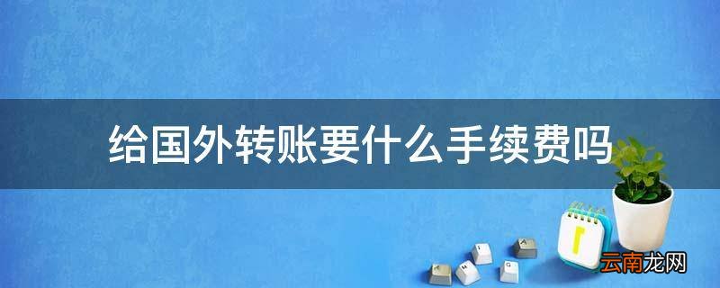 给国外转账要什么手续费吗