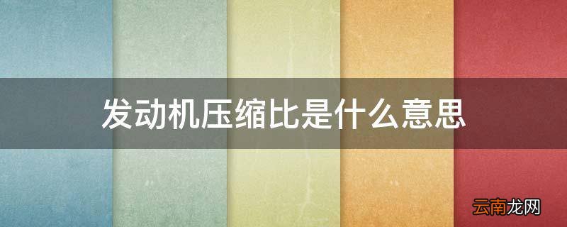 发动机压缩比是什么意思