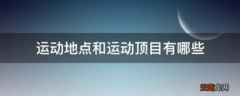 运动地点和运动顶目有哪些