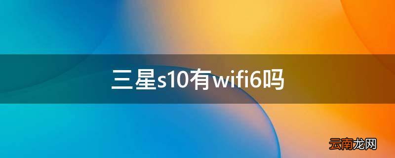 三星s10有wifi6吗