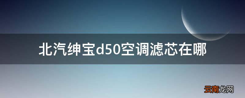 北汽绅宝d50空调滤芯在哪