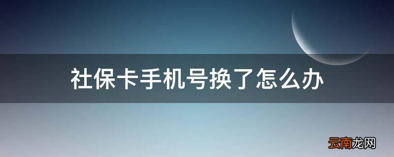 社保卡手机号换了怎么办
