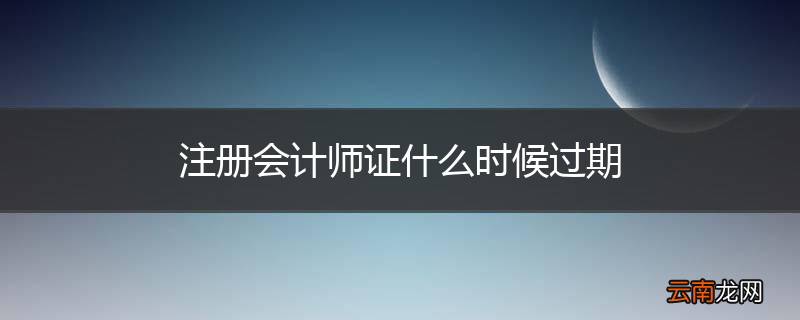 注册会计师证什么时候过期