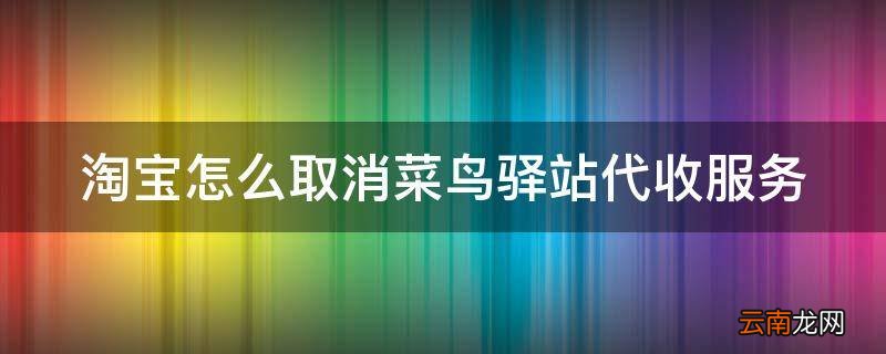 淘宝怎么取消菜鸟驿站代收服务