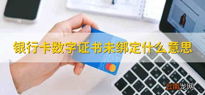 银行卡数字证书未绑定什么意思，没有在手机银行上绑定