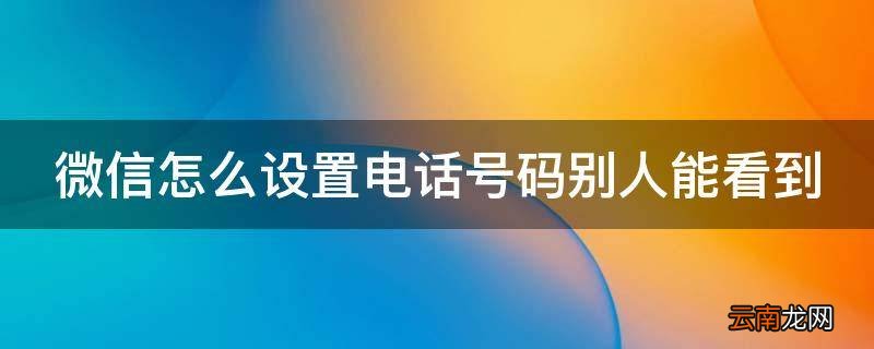 微信怎么设置电话号码别人能看到