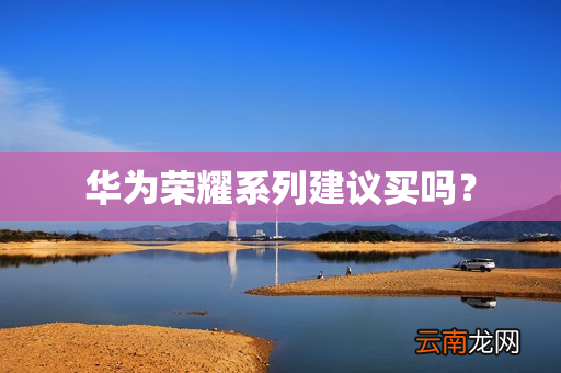 华为荣耀系列建议买吗？