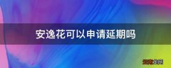 安逸花可以申请延期吗