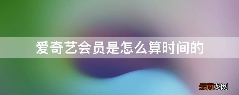 爱奇艺会员是怎么算时间的