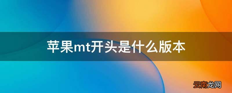 苹果mt开头是什么版本