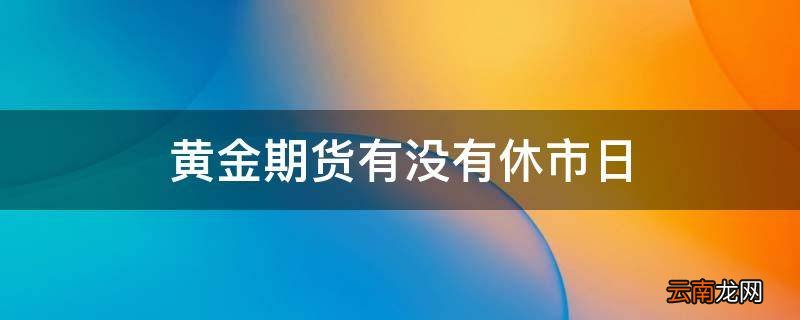 黄金期货有没有休市日