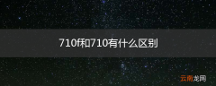 710f和710有什么区别