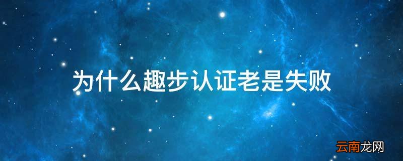 为什么趣步认证老是失败