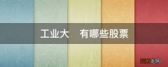 工业大?有哪些股票