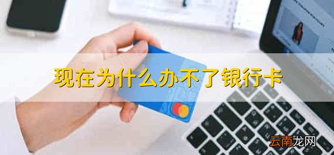 现在为什么办不了银行卡，有以下四种原因