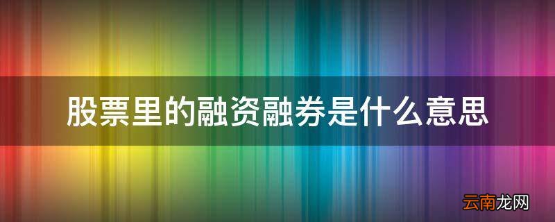 股票里的融资融券是什么意思
