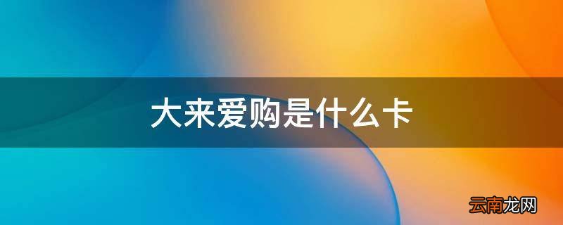 大来爱购是什么卡